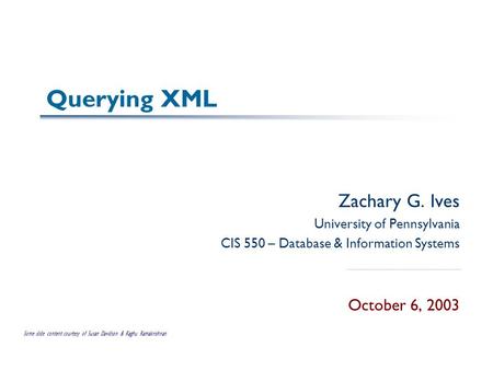 Querying XML Zachary G. Ives University of Pennsylvania CIS 550 – Database & Information Systems October 6, 2003 Some slide content courtesy of Susan Davidson.