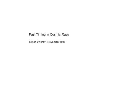 Fast Timing in Cosmic Rays Simon Swordy - November 18th.