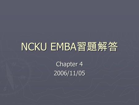 NCKU EMBA 習題解答 Chapter 4 2006/11/05. 4.5 Six – year saving (40,000-25,000)x6 $ 90,000 Cost of new machine (60,000) Undepreciated cost of old machine (30,000)