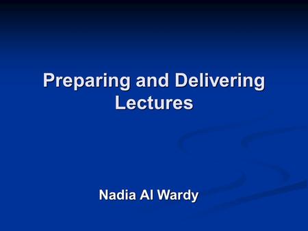 Preparing and Delivering Lectures Nadia Al Wardy.