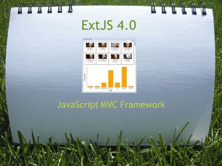 ExtJS 4.0 JavaScript MVC Framework. Who ExtJS is provided by Sencha (www.sencha.com) o Sencha Touch o GWT o CSS Animator o IO (Cloud Data Management)