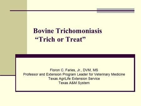 Bovine Trichomoniasis “Trich or Treat” Floron C. Faries, Jr., DVM, MS Professor and Extension Program Leader for Veterinary Medicine Texas AgriLife Extension.