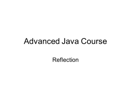 Advanced Java Course Reflection. Reflection API What if you want to access information not just about the Object, but about that Object’s Class? What.