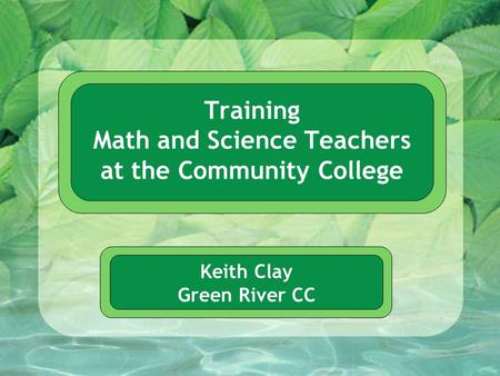Training Math and Science Teachers at the Community College Keith Clay Green River CC.