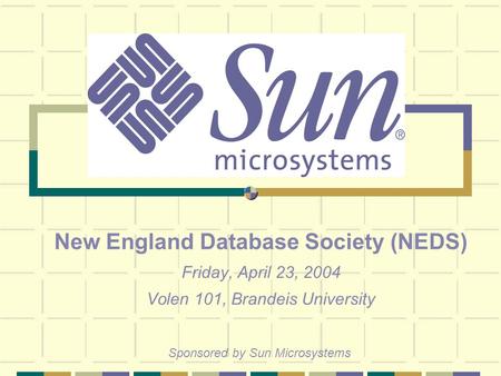 New England Database Society (NEDS) Friday, April 23, 2004 Volen 101, Brandeis University Sponsored by Sun Microsystems.