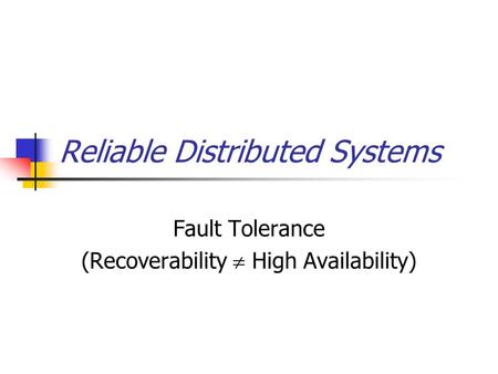 Reliable Distributed Systems Fault Tolerance (Recoverability  High Availability)