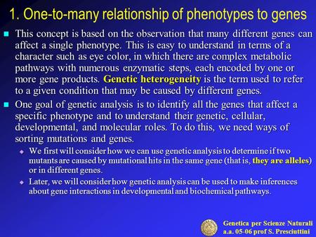 Genetica per Scienze Naturali a.a. 05-06 prof S. Presciuttini 1. One-to-many relationship of phenotypes to genes This concept is based on the observation.
