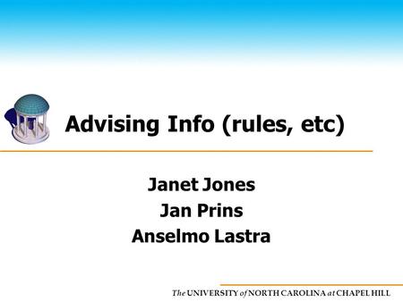 The UNIVERSITY of NORTH CAROLINA at CHAPEL HILL Advising Info (rules, etc) Janet Jones Jan Prins Anselmo Lastra.