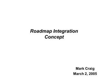 Roadmap Integration Concept Mark Craig March 2, 2005.