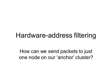 Hardware-address filtering How can we send packets to just one node on our ‘anchor’ cluster?
