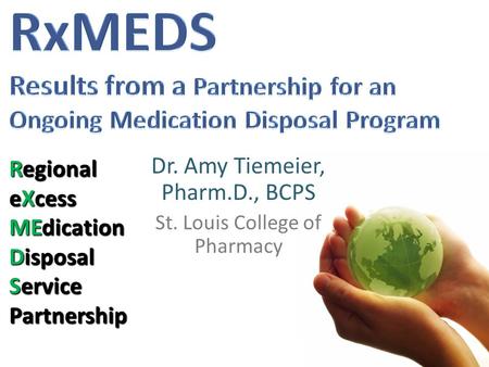 Dr. Amy Tiemeier, Pharm.D., BCPS St. Louis College of Pharmacy Regional eXcess MEdication Disposal Service Partnership.