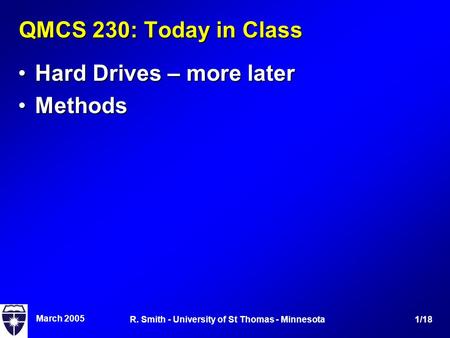 March 2005 1/18R. Smith - University of St Thomas - Minnesota QMCS 230: Today in Class Hard Drives – more laterHard Drives – more later MethodsMethods.