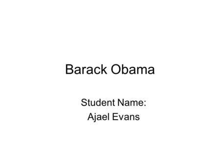 Barack Obama Student Name: Ajael Evans. Who is Barack Obama? Barack Obama became the first black President of the United States in the election of 2008.