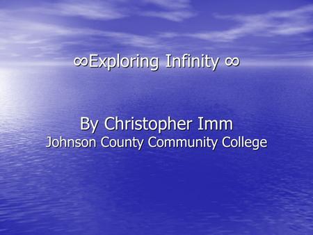 ∞Exploring Infinity ∞ By Christopher Imm Johnson County Community College.