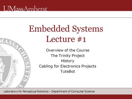 Laboratory for Perceptual Robotics – Department of Computer Science Overview of the Course The Trinity Project History Cabling for Electronics Projects.