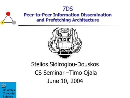 7DS Peer-to-Peer Information Dissemination and Prefetching Architecture Stelios Sidiroglou-Douskos CS Seminar –Timo Ojala June 10, 2004.