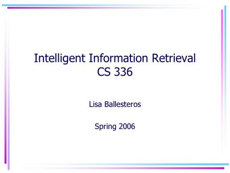 Intelligent Information Retrieval CS 336 Lisa Ballesteros Spring 2006.