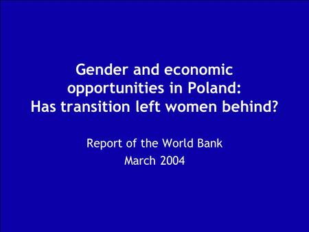 Gender and economic opportunities in Poland: Has transition left women behind? Report of the World Bank March 2004.