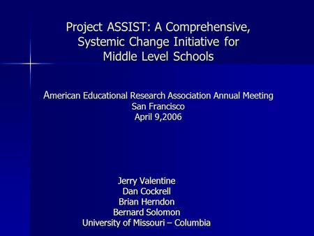 Project ASSIST: A Comprehensive, Systemic Change Initiative for Middle Level Schools A merican Educational Research Association Annual Meeting San Francisco.