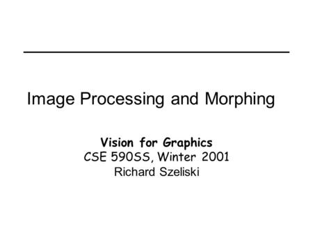 Image Processing and Morphing Vision for Graphics CSE 590SS, Winter 2001 Richard Szeliski.