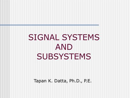 SIGNAL SYSTEMS AND SUBSYSTEMS Tapan K. Datta, Ph.D., P.E.