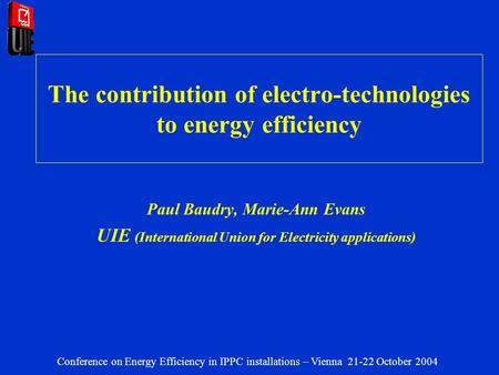 The contribution of electro-technologies to energy efficiency Paul Baudry, Marie-Ann Evans UIE (International Union for Electricity applications) Conference.