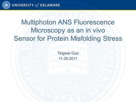 Multiphoton ANS Fluorescence Microscopy as an in vivo Sensor for Protein Misfolding Stress Tingwei Guo 11-30-2011.
