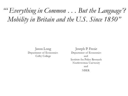 “‘ Everything in Common... But the Language’? Mobility in Britain and the U.S. Since 1850” Joseph P. Ferrie Department of Economics and Institute for Policy.