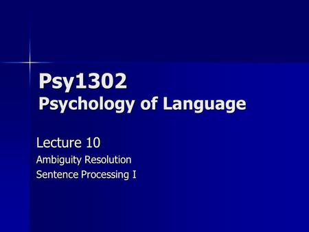 Psy1302 Psychology of Language Lecture 10 Ambiguity Resolution Sentence Processing I.