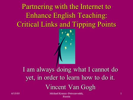 6/15/05Michael Krauss - Petrozavodsk, Russia 1 Partnering with the Internet to Enhance English Teaching: Critical Links and Tipping Points I am always.