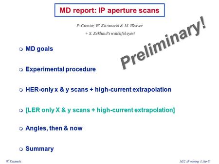 W. KozaneckiMCC AP meeting, 8 Mar 07  MD goals  Experimental procedure  HER-only x & y scans + high-current extrapolation  [LER only X & y scans +