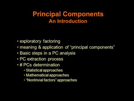 Principal Components An Introduction exploratory factoring meaning & application of “principal components” Basic steps in a PC analysis PC extraction process.