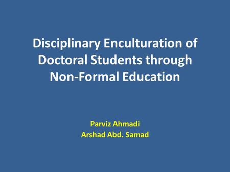 Disciplinary Enculturation of Doctoral Students through Non-Formal Education Parviz Ahmadi Arshad Abd. Samad.