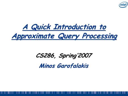 A Quick Introduction to Approximate Query Processing CS286, Spring’2007 Minos Garofalakis.