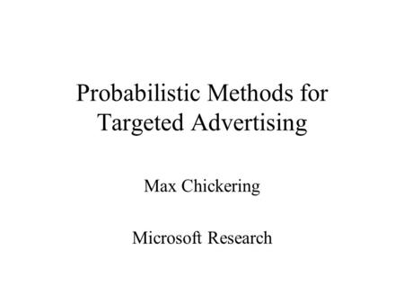 Probabilistic Methods for Targeted Advertising Max Chickering Microsoft Research.