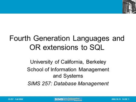 2002.10.31- SLIDE 1IS 257 - Fall 2002 Fourth Generation Languages and OR extensions to SQL University of California, Berkeley School of Information Management.