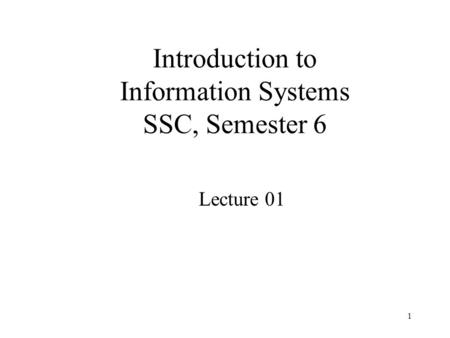 1 Introduction to Information Systems SSC, Semester 6 Lecture 01.