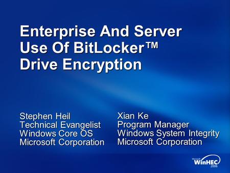 Enterprise And Server Use Of BitLocker™ Drive Encryption Stephen Heil Technical Evangelist Windows Core OS Microsoft Corporation Xian Ke Program Manager.