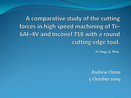 Andrew Orme 5 October 2009 N. Fang, Q. Wua. Ti-6Al-4V Inconel 718 Same set-up Measure cutting forces.