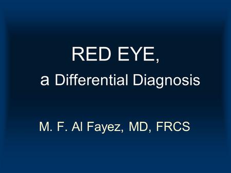 RED EYE, a Differential Diagnosis M. F. Al Fayez, MD, FRCS.