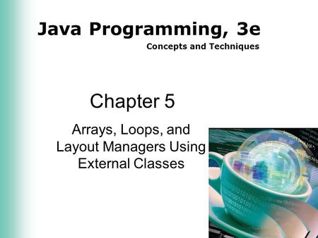 Java Programming, 3e Concepts and Techniques Chapter 5 Arrays, Loops, and Layout Managers Using External Classes.