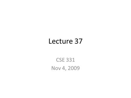 Lecture 37 CSE 331 Nov 4, 2009. Homework stuff  (Last!) HW 10 at the end of the lecture Solutions to HW 9 on Monday Graded HW 9 on.
