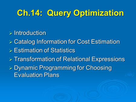 Ch.14: Query Optimization  Introduction  Catalog Information for Cost Estimation  Estimation of Statistics  Transformation of Relational Expressions.