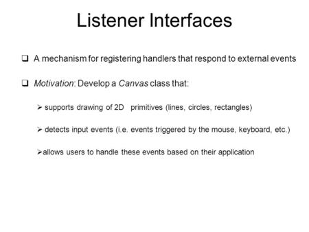 Listener Interfaces  A mechanism for registering handlers that respond to external events  Motivation: Develop a Canvas class that:  supports drawing.