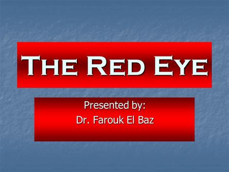 The Red Eye Presented by: Dr. Farouk El Baz. ان العين عادة يجب ان تكون بيضاء صافية لا يشوبها أي احمرار. و في الواقع فإن الجزء الابيض الذي نراه من العين.