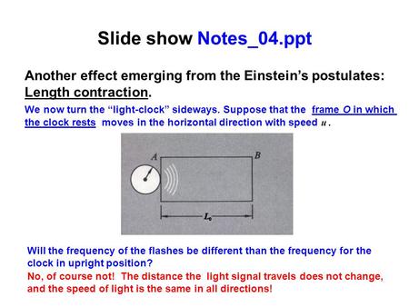 Slide show Notes_04.ppt Another effect emerging from the Einstein’s postulates: Length contraction. We now turn the “light-clock” sideways. Suppose that.