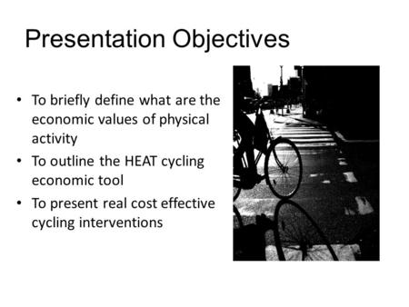 Presentation Objectives To briefly define what are the economic values of physical activity To outline the HEAT cycling economic tool To present real cost.