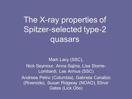 The X-ray properties of Spitzer-selected type-2 quasars Mark Lacy (SSC), Nick Seymour, Anna Sajina, Lisa Storrie- Lombardi, Lee Armus (SSC) Andreea Petric.