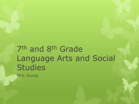 7 th and 8 th Grade Language Arts and Social Studies Mrs. Dunaj.