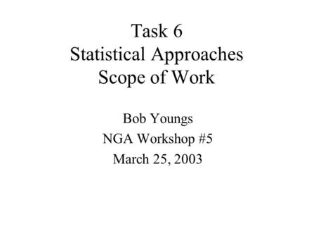 Task 6 Statistical Approaches Scope of Work Bob Youngs NGA Workshop #5 March 25, 2003.